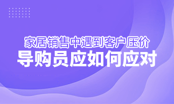 家居銷售中遇到客戶壓價(jià)，導(dǎo)購(gòu)員應(yīng)如何應(yīng)對(duì)？