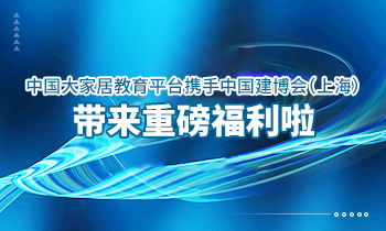 大家居教育平臺(tái)攜手中國(guó)建博會(huì)（上海）帶來(lái)重磅福利啦！