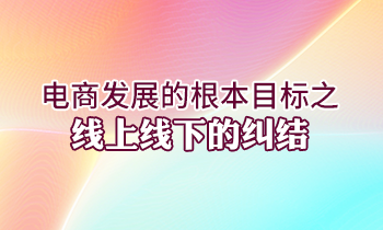 電商發(fā)展的根本目標之線上線下的糾結