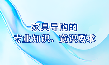 【家具經(jīng)銷商培訓】家具導購的專業(yè)知識、意識要求