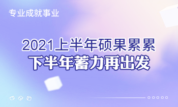 專業成就事業 | 2021上半年碩果累累，下半年蓄力再出發