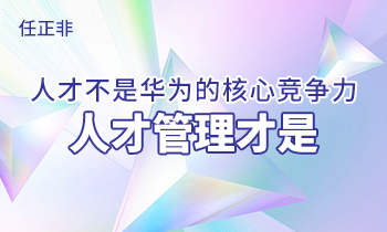 任正非:人才不是華為的核心競爭力，人才管理才是